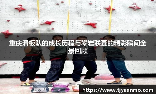 重庆滑板队的成长历程与攀岩联赛的精彩瞬间全景回顾